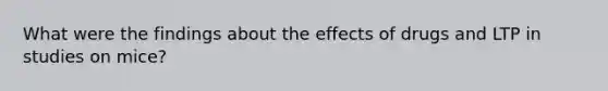 What were the findings about the effects of drugs and LTP in studies on mice?