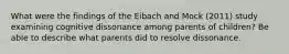 What were the findings of the Eibach and Mock (2011) study examining cognitive dissonance among parents of children? Be able to describe what parents did to resolve dissonance.