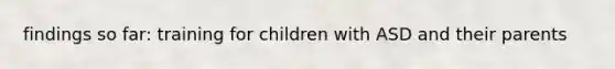 findings so far: training for children with ASD and their parents