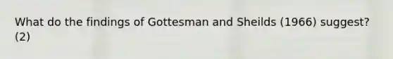 What do the findings of Gottesman and Sheilds (1966) suggest? (2)