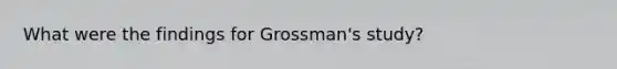 What were the findings for Grossman's study?