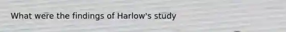 What were the findings of Harlow's study