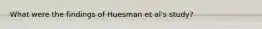 What were the findings of Huesman et al's study?