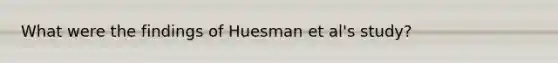 What were the findings of Huesman et al's study?