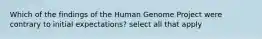 Which of the findings of the Human Genome Project were contrary to initial expectations? select all that apply