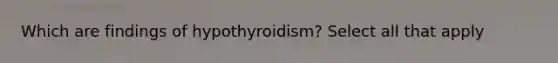 Which are findings of hypothyroidism? Select all that apply