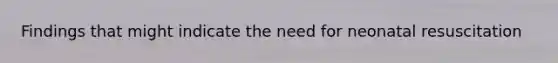 Findings that might indicate the need for neonatal resuscitation