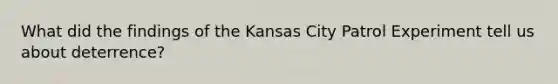 What did the findings of the Kansas City Patrol Experiment tell us about deterrence?