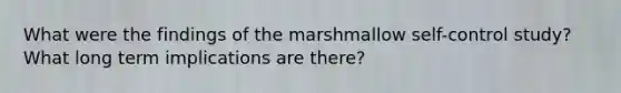 What were the findings of the marshmallow self-control study? What long term implications are there?