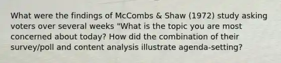 What were the findings of McCombs & Shaw (1972) study asking voters over several weeks "What is the topic you are most concerned about today? How did the combination of their survey/poll and content analysis illustrate agenda-setting?