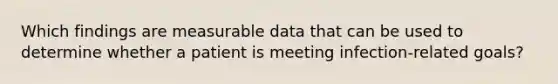 Which findings are measurable data that can be used to determine whether a patient is meeting infection-related goals?