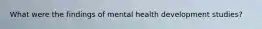 What were the findings of mental health development studies?