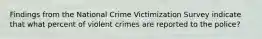 Findings from the National Crime Victimization Survey indicate that what percent of violent crimes are reported to the police?