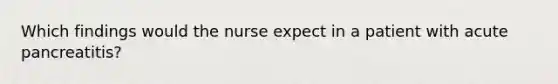 Which findings would the nurse expect in a patient with acute pancreatitis?