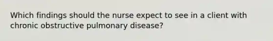 Which findings should the nurse expect to see in a client with chronic obstructive pulmonary disease?