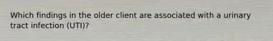Which findings in the older client are associated with a urinary tract infection (UTI)?