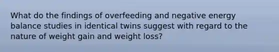 What do the findings of overfeeding and negative energy balance studies in identical twins suggest with regard to the nature of weight gain and weight loss?