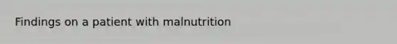 Findings on a patient with malnutrition