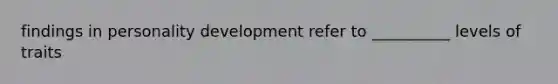 findings in personality development refer to __________ levels of traits