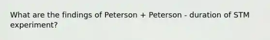 What are the findings of Peterson + Peterson - duration of STM experiment?