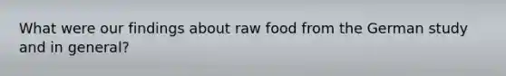 What were our findings about raw food from the German study and in general?