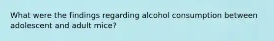 What were the findings regarding alcohol consumption between adolescent and adult mice?