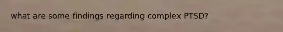 what are some findings regarding complex PTSD?