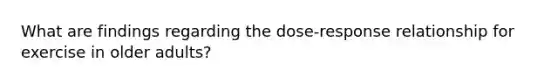 What are findings regarding the dose-response relationship for exercise in older adults?