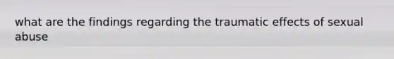 what are the findings regarding the traumatic effects of sexual abuse