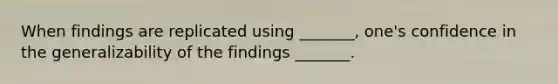 When findings are replicated using _______, one's confidence in the generalizability of the findings _______.