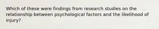 Which of these were findings from research studies on the relationship between psychological factors and the likelihood of injury?