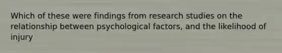 Which of these were findings from research studies on the relationship between psychological factors, and the likelihood of injury