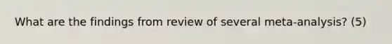 What are the findings from review of several meta-analysis? (5)