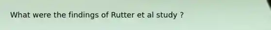 What were the findings of Rutter et al study ?
