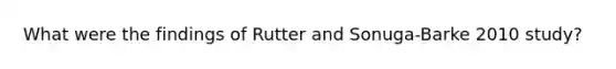 What were the findings of Rutter and Sonuga-Barke 2010 study?