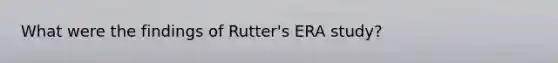 What were the findings of Rutter's ERA study?