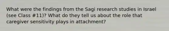 What were the findings from the Sagi research studies in Israel (see Class #11)? What do they tell us about the role that caregiver sensitivity plays in attachment?