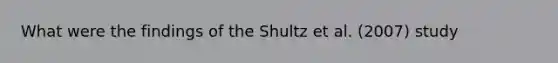 What were the findings of the Shultz et al. (2007) study