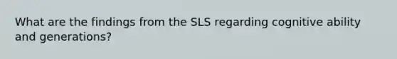 What are the findings from the SLS regarding cognitive ability and generations?