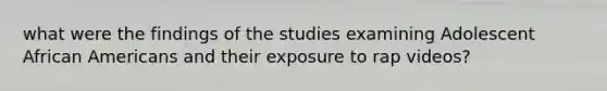 what were the findings of the studies examining Adolescent African Americans and their exposure to rap videos?