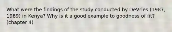 What were the findings of the study conducted by DeVries (1987, 1989) in Kenya? Why is it a good example to goodness of fit? (chapter 4)