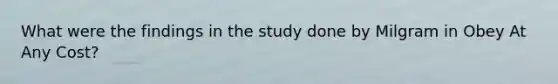 What were the findings in the study done by Milgram in Obey At Any Cost?