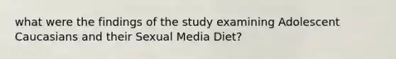 what were the findings of the study examining Adolescent Caucasians and their Sexual Media Diet?