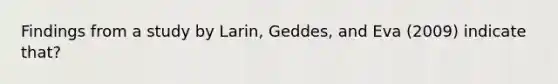 Findings from a study by Larin, Geddes, and Eva (2009) indicate that?