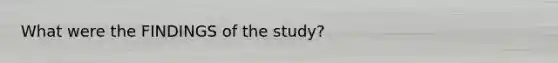 What were the FINDINGS of the study?