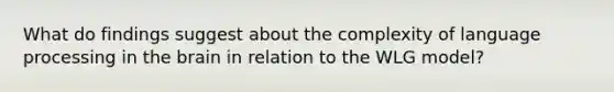 What do findings suggest about the complexity of language processing in the brain in relation to the WLG model?