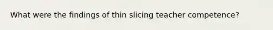 What were the findings of thin slicing teacher competence?