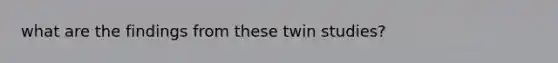 what are the findings from these twin studies?