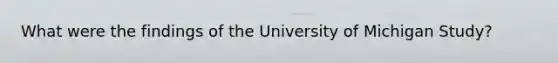 What were the findings of the University of Michigan Study?