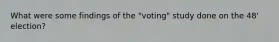 What were some findings of the "voting" study done on the 48' election?